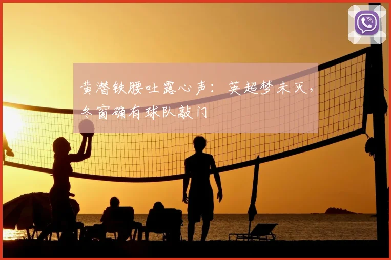 黄潜铁腰吐露心声：英超梦未灭，冬窗确有球队敲门