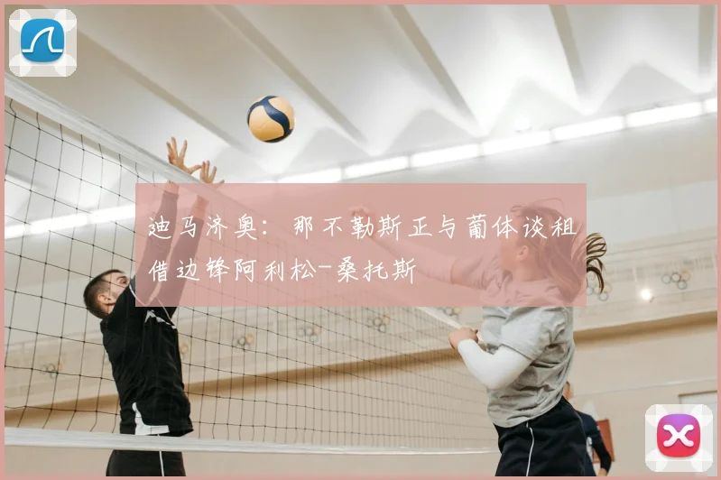 迪马济奥：那不勒斯正与葡体谈租借边锋阿利松-桑托斯