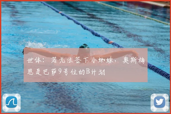 世体：若无法签下小蜘蛛，奥斯梅恩是巴萨9号位的B计划
