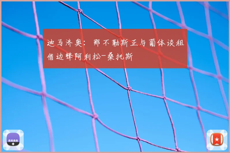迪马济奥：那不勒斯正与葡体谈租借边锋阿利松-桑托斯