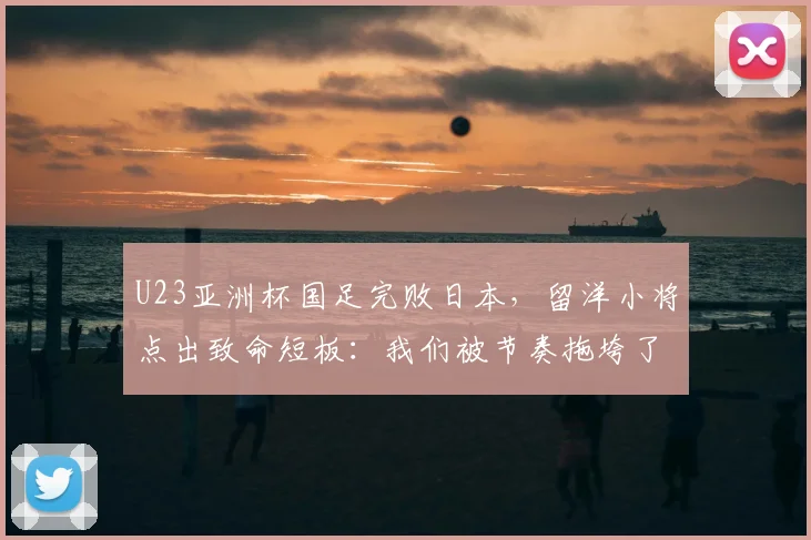 U23亚洲杯国足完败日本，留洋小将点出致命短板：我们被节奏拖垮了