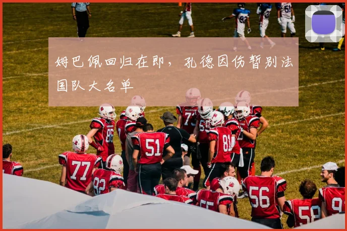 姆巴佩回归在即，孔德因伤暂别法国队大名单