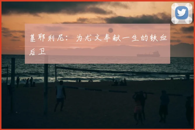 基耶利尼：为尤文奉献一生的铁血后卫