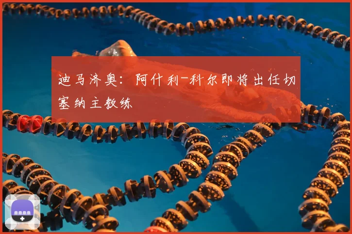 迪马济奥：阿什利-科尔即将出任切塞纳主教练