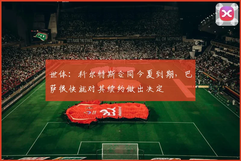 世体：科尔特斯合同今夏到期，巴萨很快就对其续约做出决定