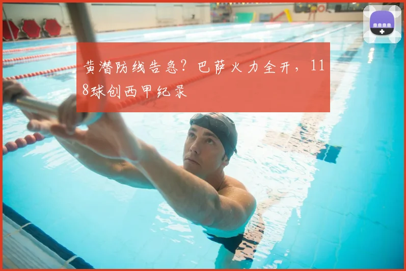 黄潜防线告急？巴萨火力全开，118球创西甲纪录